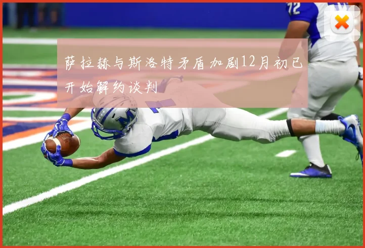 萨拉赫与斯洛特矛盾加剧12月初已开始解约谈判