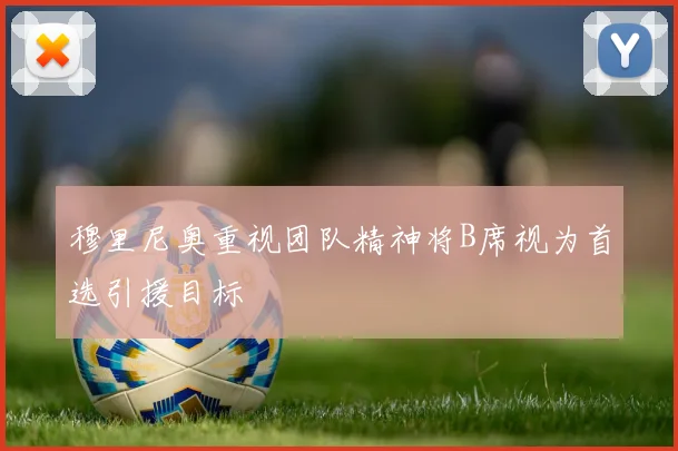穆里尼奥重视团队精神将B席视为首选引援目标