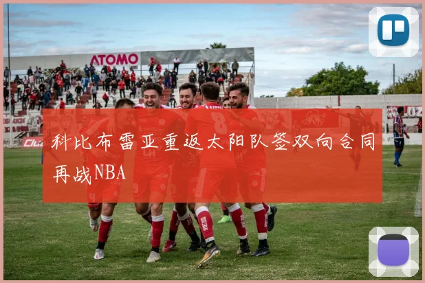 科比布雷亚重返太阳队签双向合同再战NBA