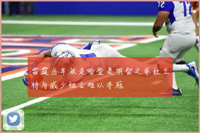 雷霆当年放走哈登是明智之举杜兰特与威少组合难以夺冠