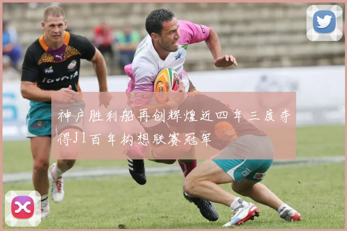 神户胜利船再创辉煌近四年三度夺得J1百年构想联赛冠军