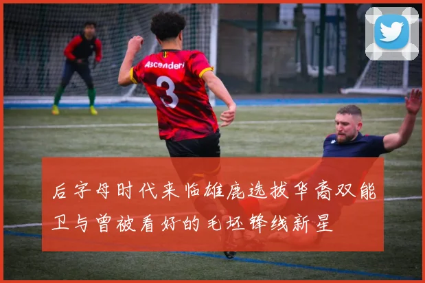 后字母时代来临雄鹿选拔华裔双能卫与曾被看好的毛坯锋线新星