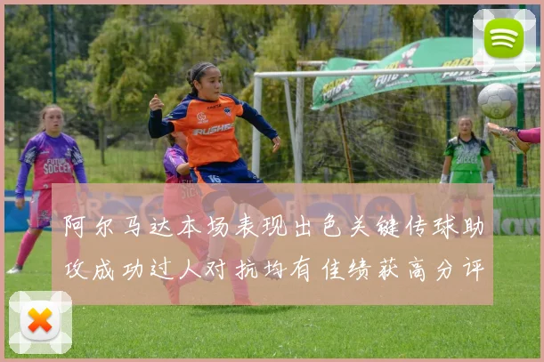 阿尔马达本场表现出色关键传球助攻成功过人对抗均有佳绩获高分评价