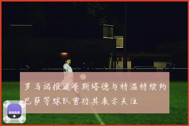 罗马诺报道奈斯塔德与特温特续约巴萨等球队曾对其表示关注