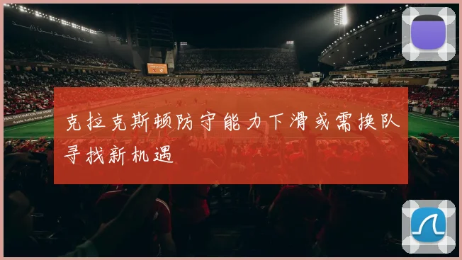 克拉克斯顿防守能力下滑或需换队寻找新机遇