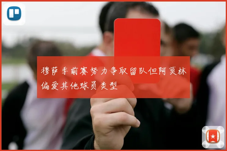 穆萨季前赛努力争取留队但阿莫林偏爱其他球员类型