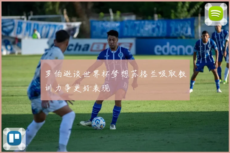 罗伯逊谈世界杯梦想苏格兰吸取教训力争更好表现
