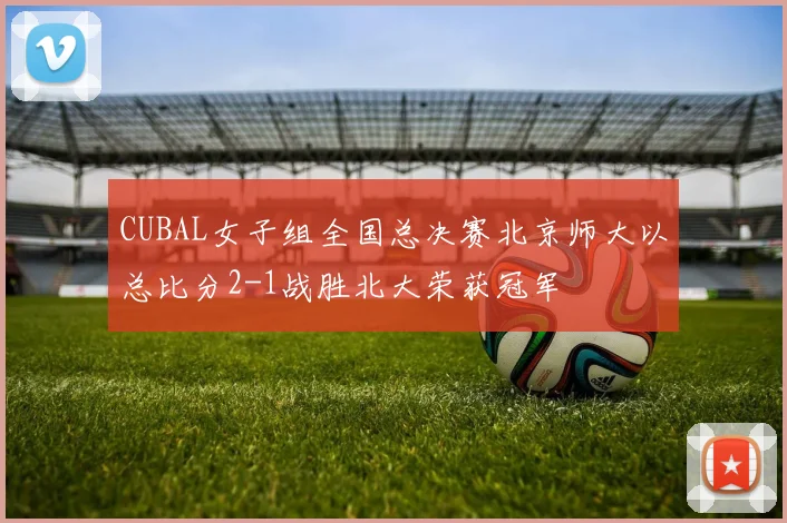 CUBAL女子组全国总决赛北京师大以总比分2-1战胜北大荣获冠军