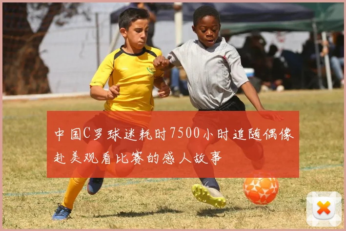 中国C罗球迷耗时7500小时追随偶像赴美观看比赛的感人故事