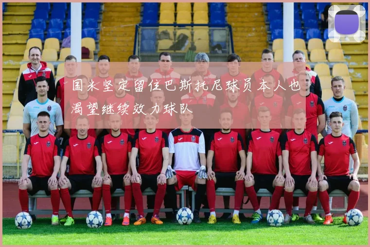 国米坚定留住巴斯托尼球员本人也渴望继续效力球队