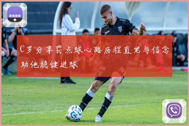 C罗分享罚点球心路历程直觉与信念助他稳健进球