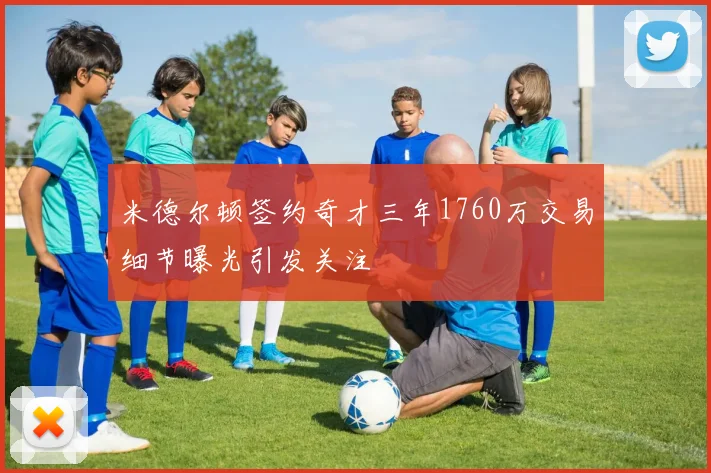 米德尔顿签约奇才三年1760万交易细节曝光引发关注