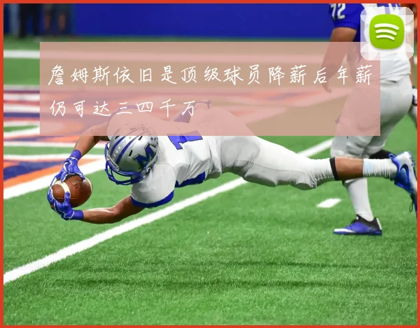 詹姆斯依旧是顶级球员降薪后年薪仍可达三四千万