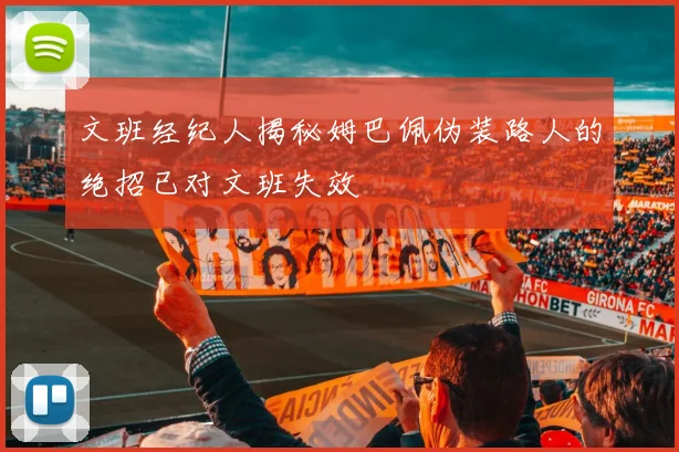 文班经纪人揭秘姆巴佩伪装路人的绝招已对文班失效