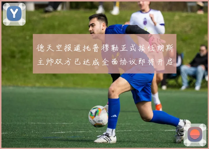 德天空报道托普穆勒正式接任朗斯主帅双方已达成全面协议即将开启新篇章